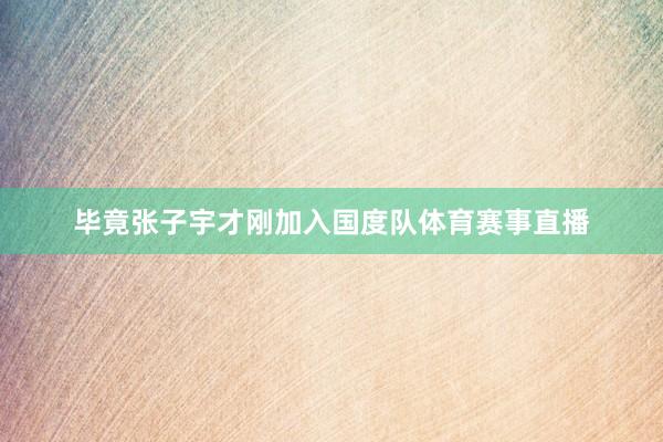 毕竟张子宇才刚加入国度队体育赛事直播