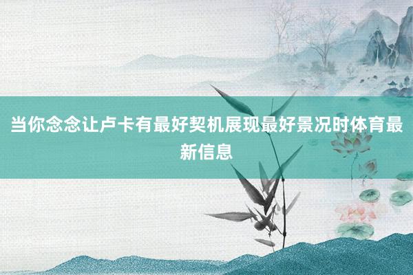 当你念念让卢卡有最好契机展现最好景况时体育最新信息