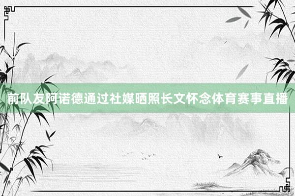 前队友阿诺德通过社媒晒照长文怀念体育赛事直播