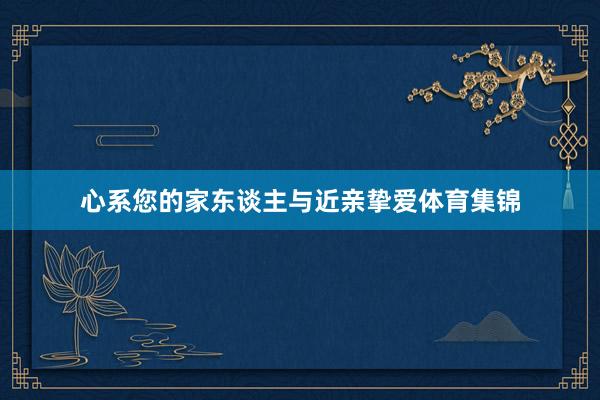 心系您的家东谈主与近亲挚爱体育集锦
