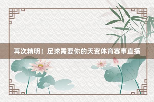再次精明！足球需要你的天资体育赛事直播