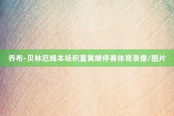 乔布-贝林厄姆本场积蓄黄牌停赛体育录像/图片
