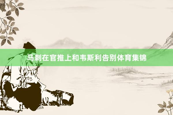 马刺在官推上和韦斯利告别体育集锦