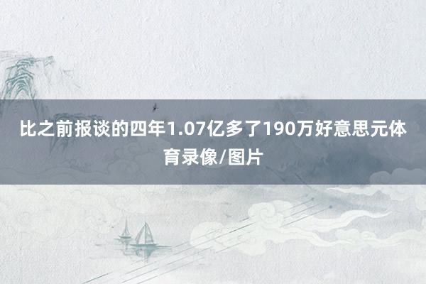 比之前报谈的四年1.07亿多了190万好意思元体育录像/图片