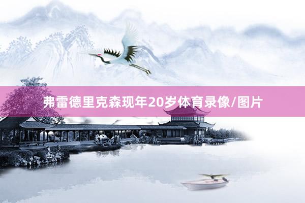 弗雷德里克森现年20岁体育录像/图片