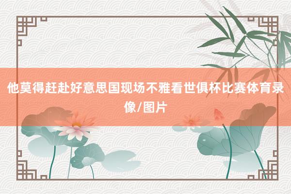他莫得赶赴好意思国现场不雅看世俱杯比赛体育录像/图片