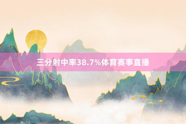 三分射中率38.7%体育赛事直播