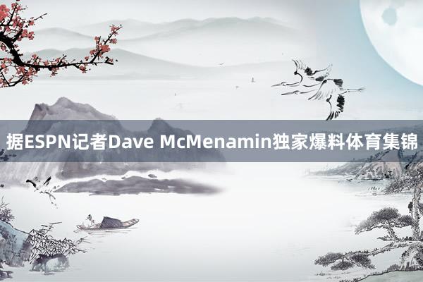据ESPN记者Dave McMenamin独家爆料体育集锦