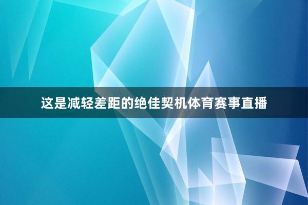 这是减轻差距的绝佳契机体育赛事直播