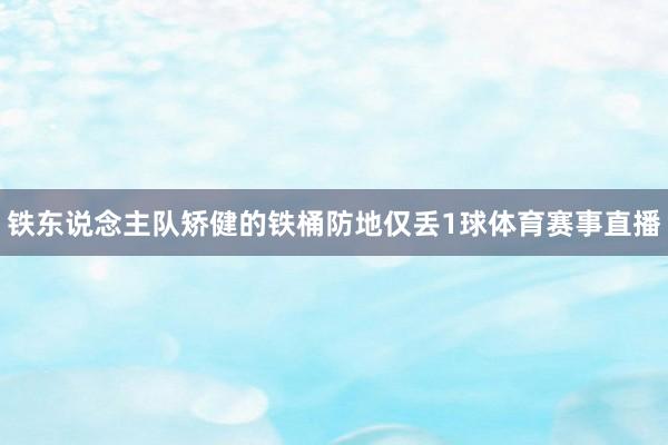 铁东说念主队矫健的铁桶防地仅丢1球体育赛事直播
