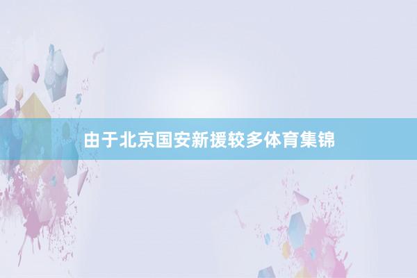 由于北京国安新援较多体育集锦