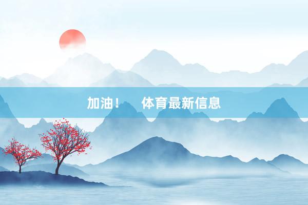 加油！    体育最新信息