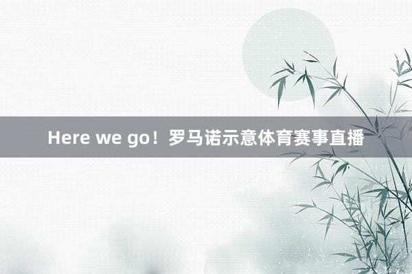 Here we go！罗马诺示意体育赛事直播