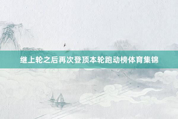 继上轮之后再次登顶本轮跑动榜体育集锦