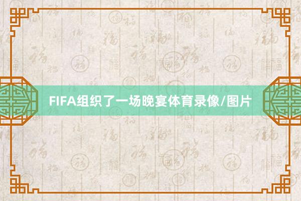 FIFA组织了一场晚宴体育录像/图片