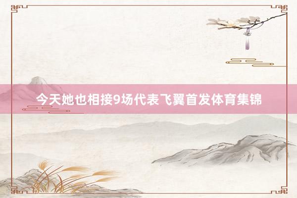 今天她也相接9场代表飞翼首发体育集锦