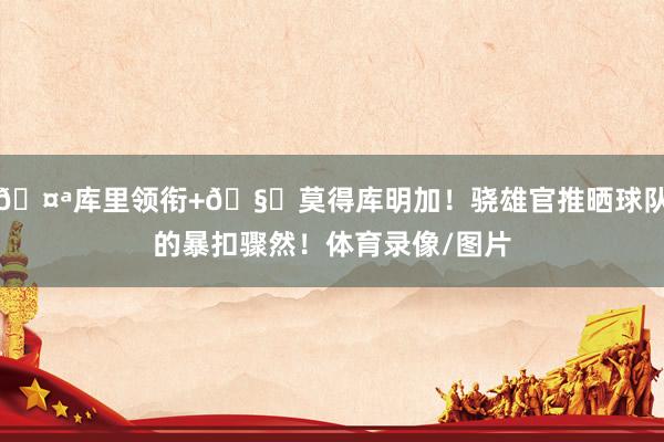 🤪库里领衔+🧐莫得库明加！骁雄官推晒球队的暴扣骤然！体育录像/图片