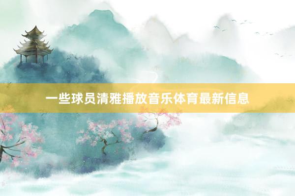 一些球员清雅播放音乐体育最新信息