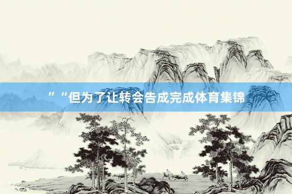 ”“但为了让转会告成完成体育集锦