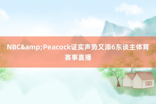 NBC&Peacock证实声势又添6东谈主体育赛事直播