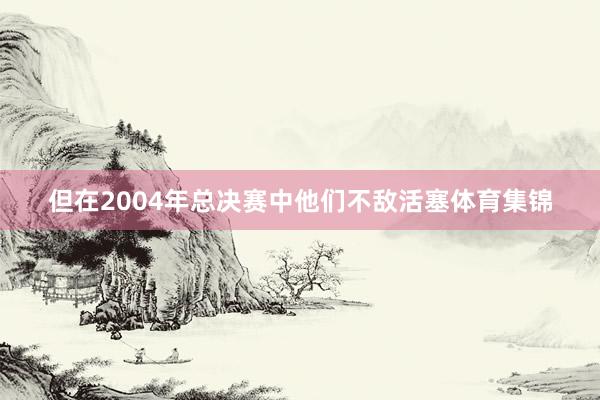 但在2004年总决赛中他们不敌活塞体育集锦
