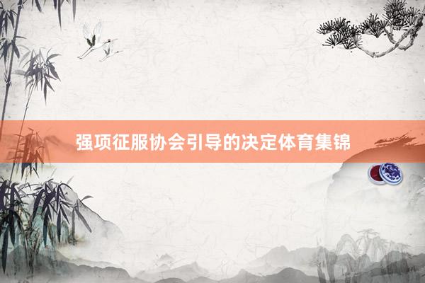 强项征服协会引导的决定体育集锦