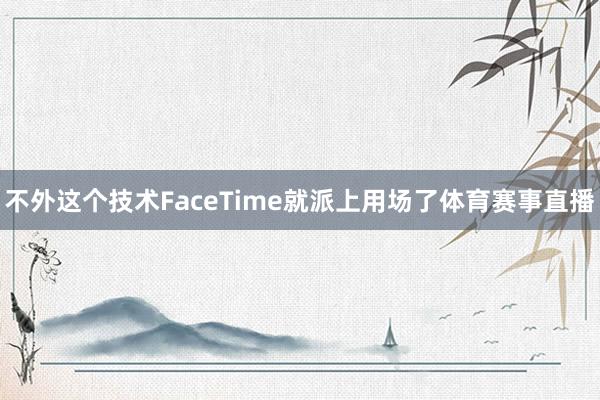 不外这个技术FaceTime就派上用场了体育赛事直播