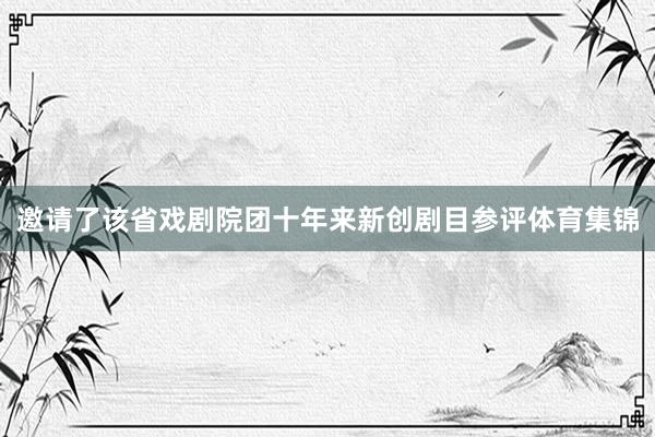 邀请了该省戏剧院团十年来新创剧目参评体育集锦