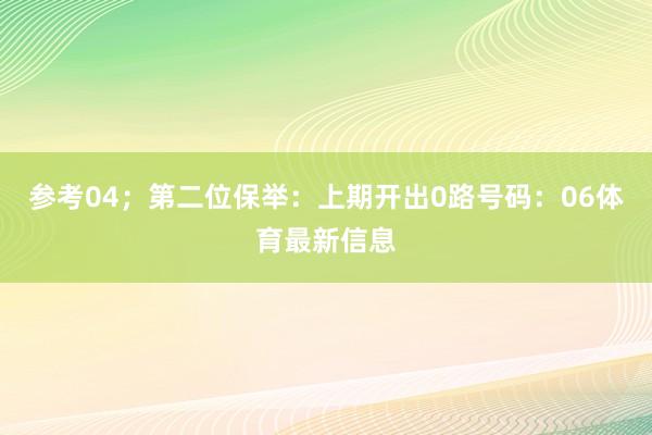 参考04；　　第二位保举：上期开出0路号码：06体育最新信息