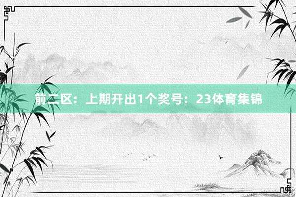 前二区：上期开出1个奖号：23体育集锦