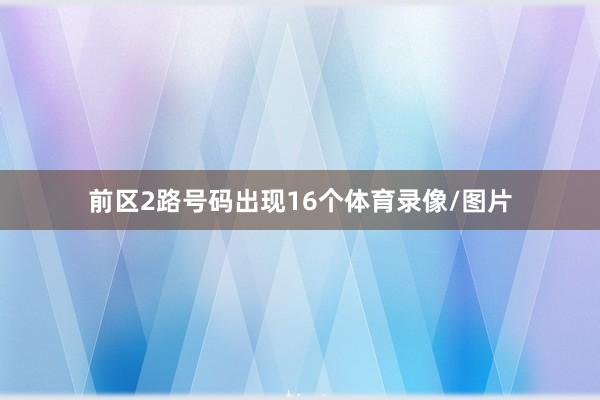 前区2路号码出现16个体育录像/图片