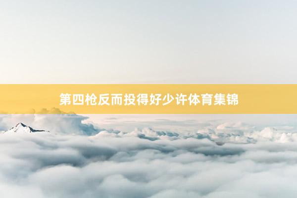 第四枪反而投得好少许体育集锦