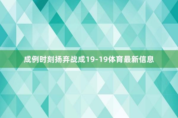 成例时刻扬弃战成19-19体育最新信息