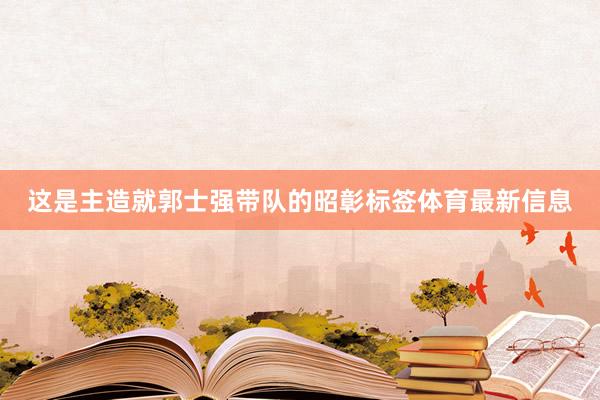 这是主造就郭士强带队的昭彰标签体育最新信息