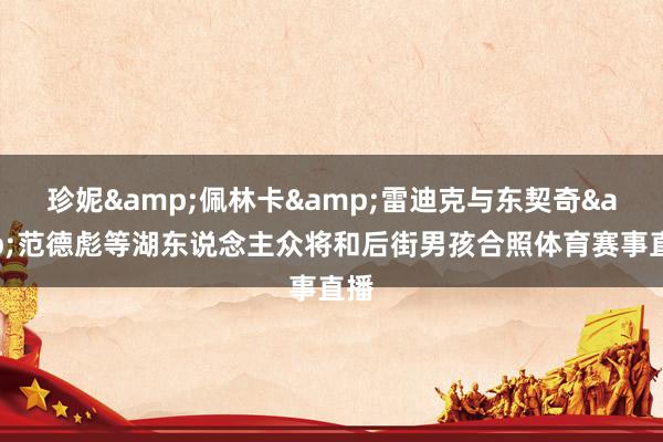 珍妮&佩林卡&雷迪克与东契奇&范德彪等湖东说念主众将和后街男孩合照体育赛事直播