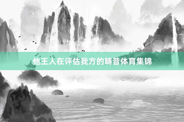 他王人在评估我方的畴昔体育集锦