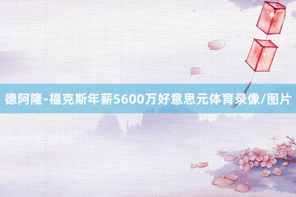 德阿隆-福克斯年薪5600万好意思元体育录像/图片