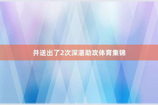并送出了2次深湛助攻体育集锦