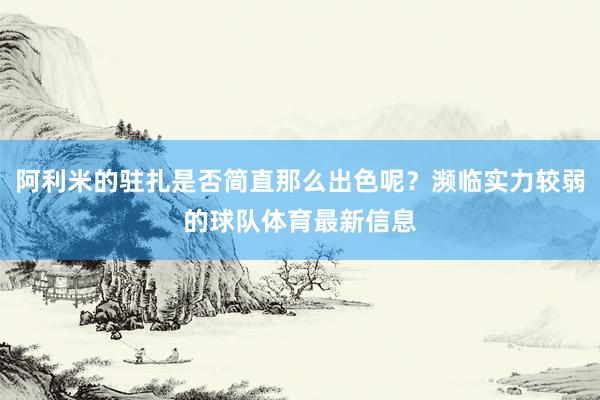阿利米的驻扎是否简直那么出色呢？濒临实力较弱的球队体育最新信息