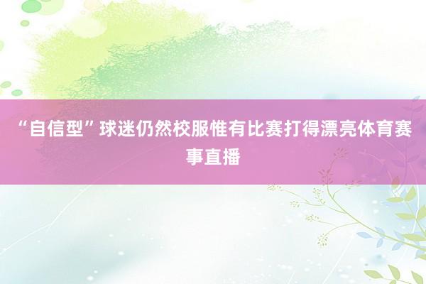 “自信型”球迷仍然校服惟有比赛打得漂亮体育赛事直播