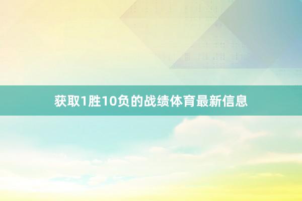 获取1胜10负的战绩体育最新信息