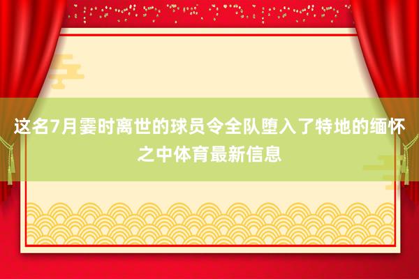 这名7月霎时离世的球员令全队堕入了特地的缅怀之中体育最新信息