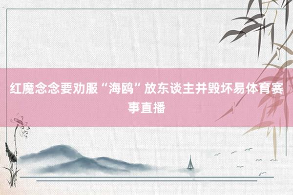 红魔念念要劝服“海鸥”放东谈主并毁坏易体育赛事直播