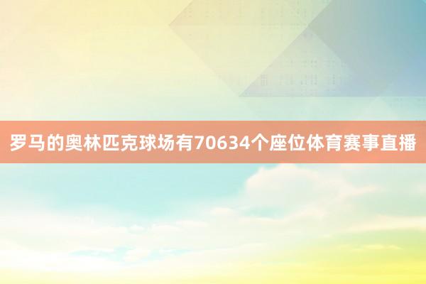罗马的奥林匹克球场有70634个座位体育赛事直播