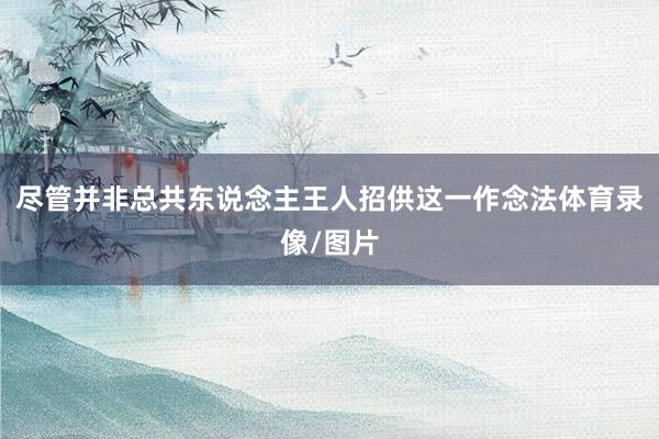 尽管并非总共东说念主王人招供这一作念法体育录像/图片