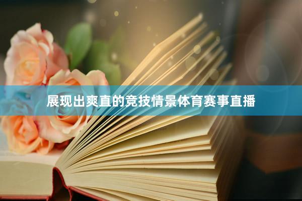 展现出爽直的竞技情景体育赛事直播