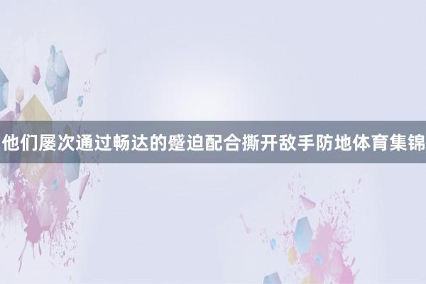 他们屡次通过畅达的蹙迫配合撕开敌手防地体育集锦