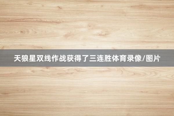 天狼星双线作战获得了三连胜体育录像/图片