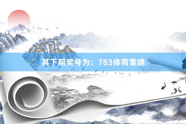 其下期奖号为:783体育集锦