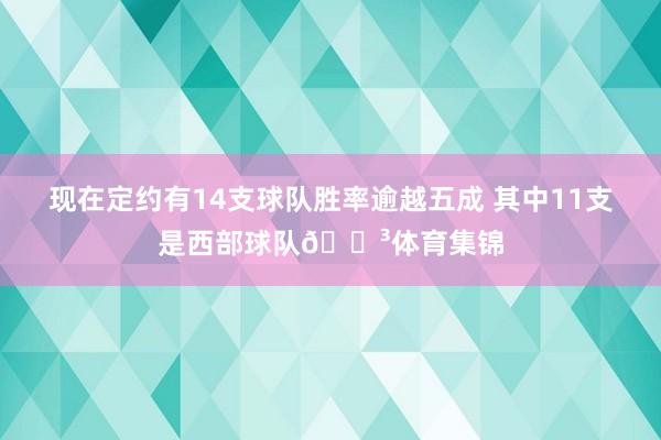 现在定约有14支球队胜率逾越五成 其中11支是西部球队😳体育集锦